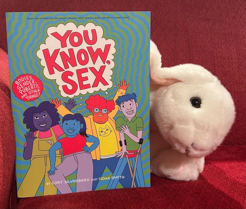 Marshmallow appreciated reading You Know, Sex: Bodies, Gender, Puberty, and Other Things by Cory Silverberg and Fiona Smyth, and she thinks all growing bunnies should read a book along these lines; she also suggests grownups check it out before sharing with their little ones. 